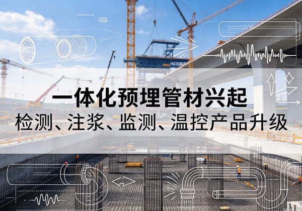 大关一体化管材产品兴起，声测注浆一体管、多功能预埋管应用增多